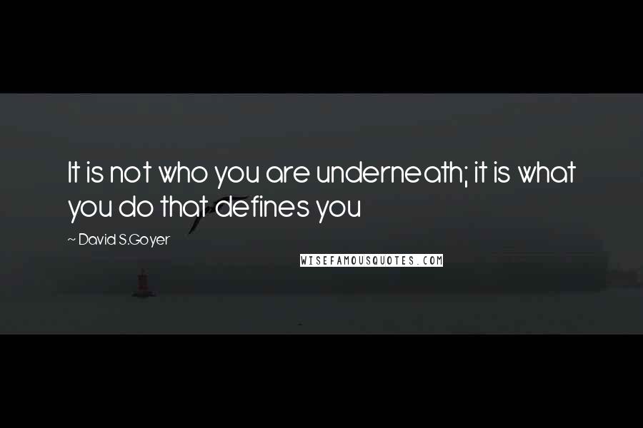 David S.Goyer Quotes: It is not who you are underneath; it is what you do that defines you