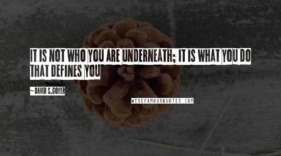 David S.Goyer Quotes: It is not who you are underneath; it is what you do that defines you