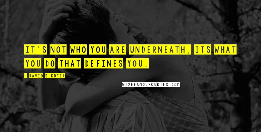 David S.Goyer Quotes: It's not who you are underneath, its what you do that defines you.