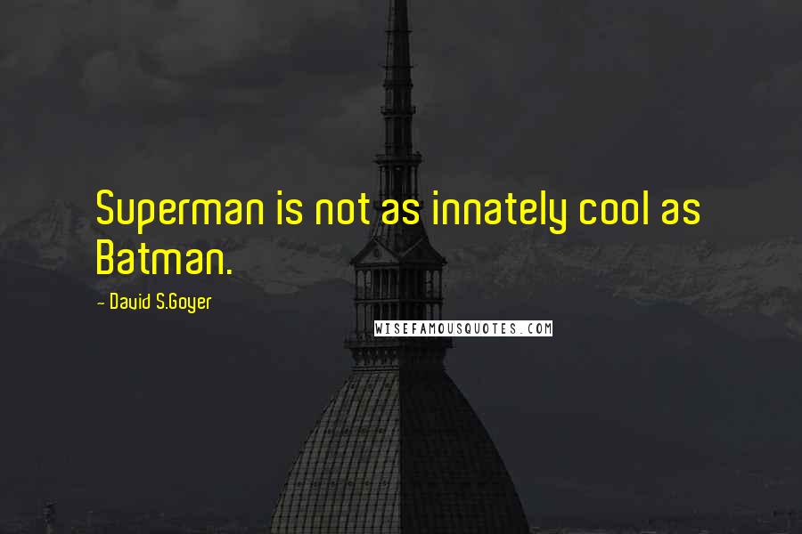 David S.Goyer Quotes: Superman is not as innately cool as Batman.