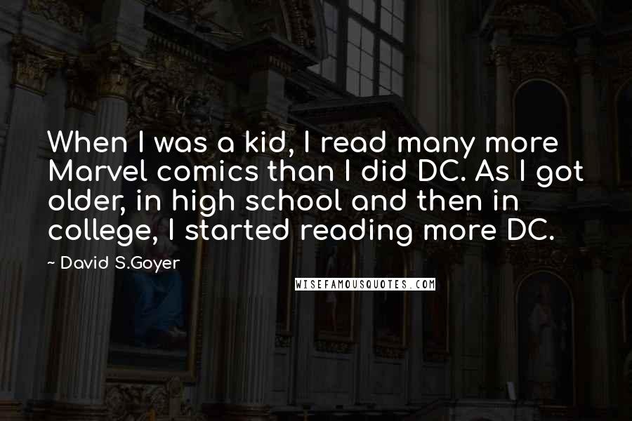 David S.Goyer Quotes: When I was a kid, I read many more Marvel comics than I did DC. As I got older, in high school and then in college, I started reading more DC.