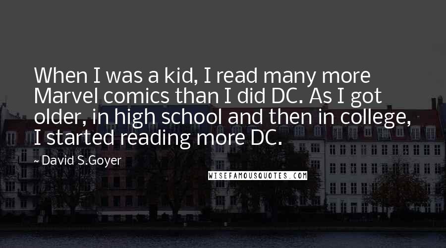 David S.Goyer Quotes: When I was a kid, I read many more Marvel comics than I did DC. As I got older, in high school and then in college, I started reading more DC.