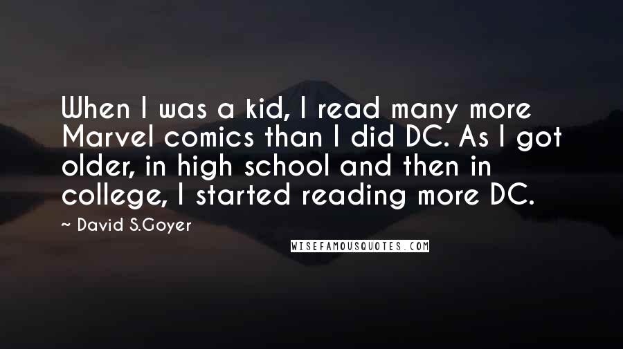 David S.Goyer Quotes: When I was a kid, I read many more Marvel comics than I did DC. As I got older, in high school and then in college, I started reading more DC.