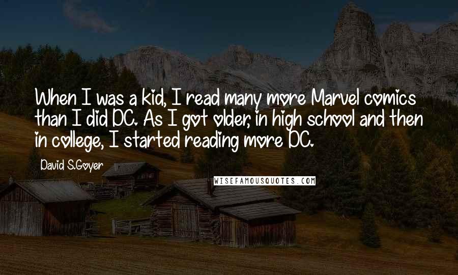 David S.Goyer Quotes: When I was a kid, I read many more Marvel comics than I did DC. As I got older, in high school and then in college, I started reading more DC.
