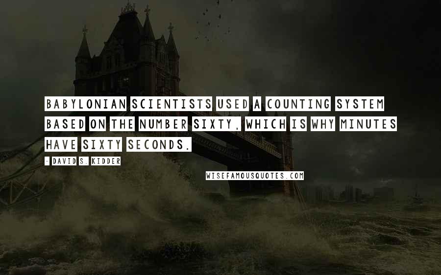 David S. Kidder Quotes: Babylonian scientists used a counting system based on the number sixty, which is why minutes have sixty seconds.