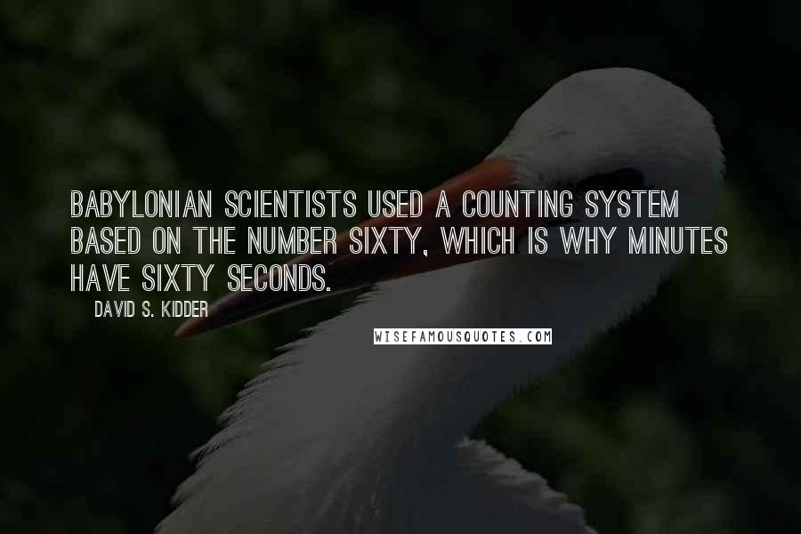 David S. Kidder Quotes: Babylonian scientists used a counting system based on the number sixty, which is why minutes have sixty seconds.