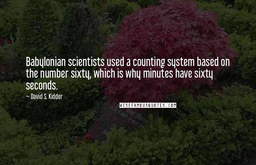 David S. Kidder Quotes: Babylonian scientists used a counting system based on the number sixty, which is why minutes have sixty seconds.