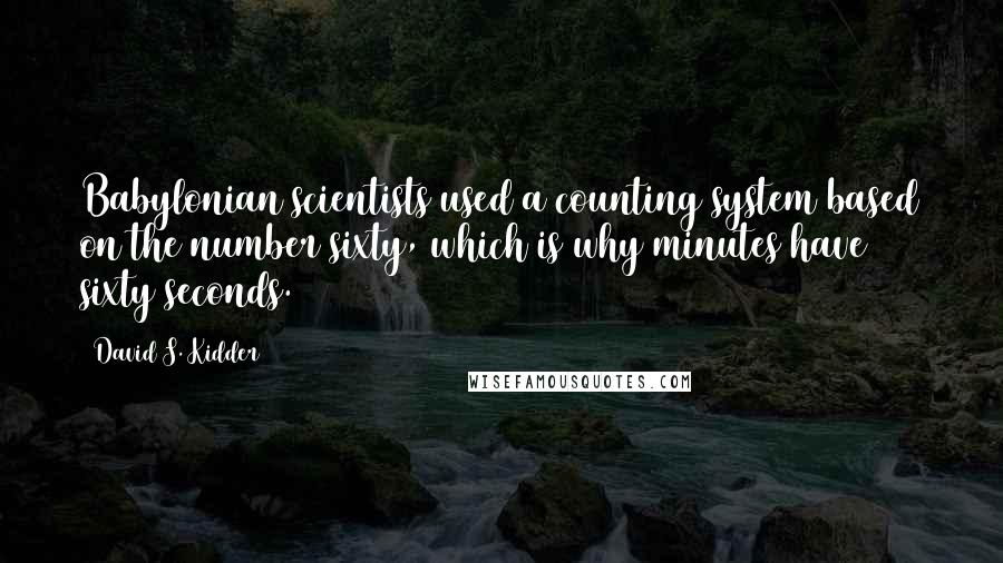 David S. Kidder Quotes: Babylonian scientists used a counting system based on the number sixty, which is why minutes have sixty seconds.