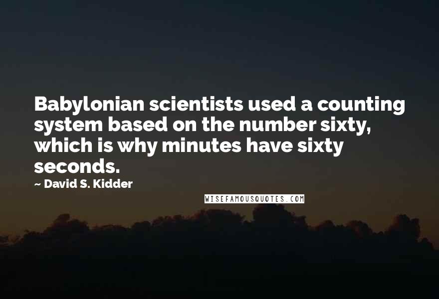 David S. Kidder Quotes: Babylonian scientists used a counting system based on the number sixty, which is why minutes have sixty seconds.
