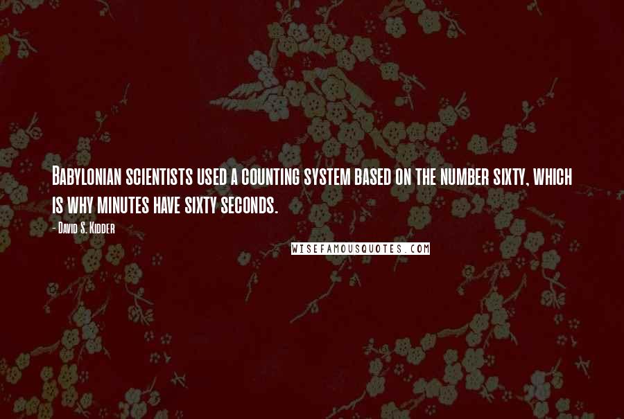 David S. Kidder Quotes: Babylonian scientists used a counting system based on the number sixty, which is why minutes have sixty seconds.