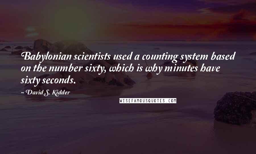 David S. Kidder Quotes: Babylonian scientists used a counting system based on the number sixty, which is why minutes have sixty seconds.