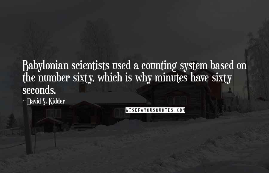 David S. Kidder Quotes: Babylonian scientists used a counting system based on the number sixty, which is why minutes have sixty seconds.