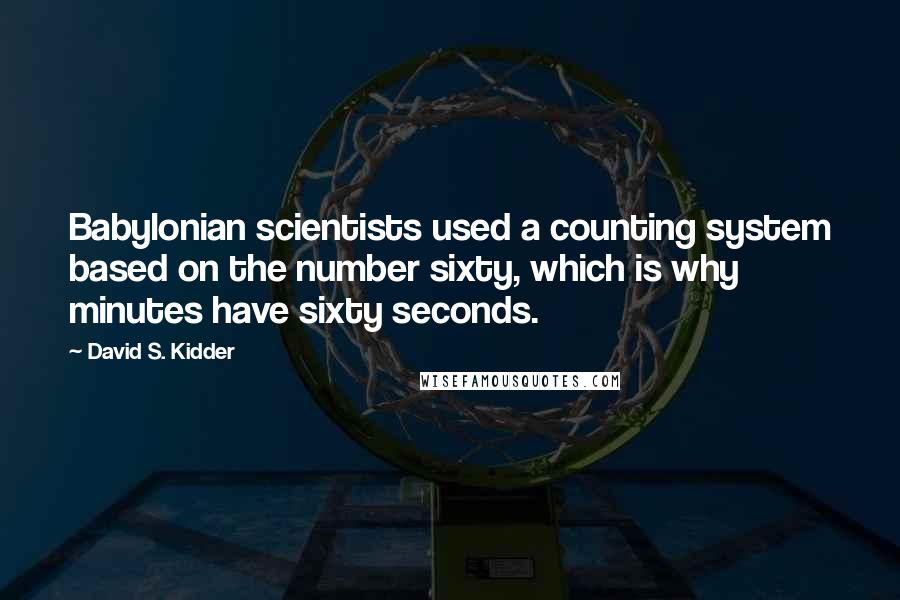 David S. Kidder Quotes: Babylonian scientists used a counting system based on the number sixty, which is why minutes have sixty seconds.