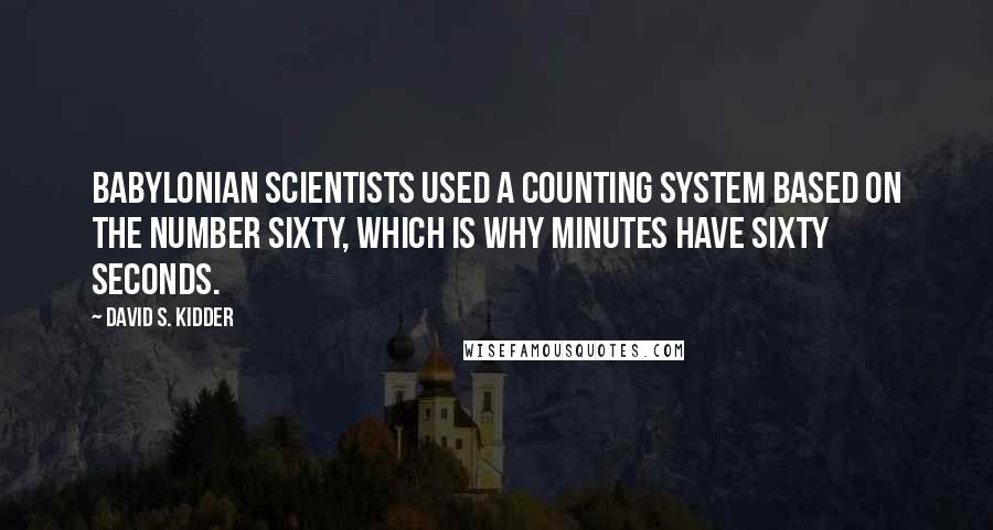 David S. Kidder Quotes: Babylonian scientists used a counting system based on the number sixty, which is why minutes have sixty seconds.