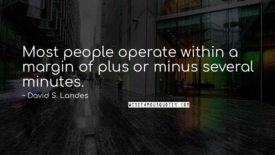 David S. Landes Quotes: Most people operate within a margin of plus or minus several minutes.