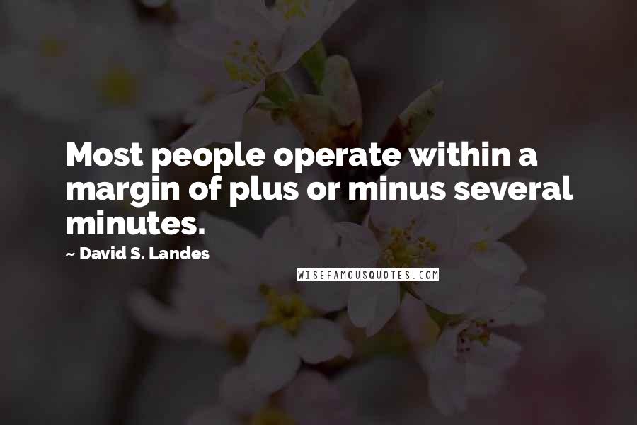David S. Landes Quotes: Most people operate within a margin of plus or minus several minutes.
