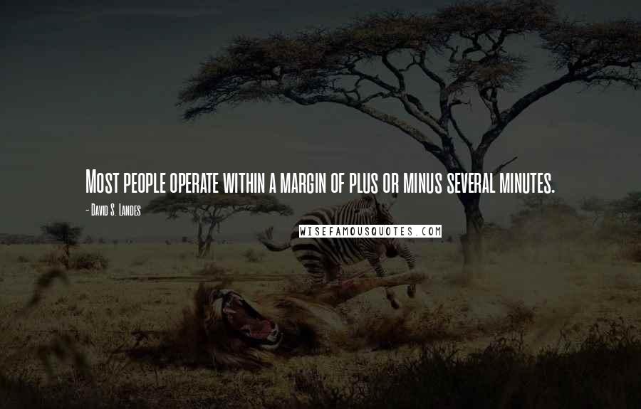 David S. Landes Quotes: Most people operate within a margin of plus or minus several minutes.