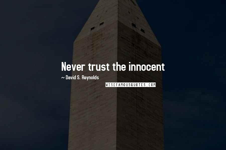 David S. Reynolds Quotes: Never trust the innocent