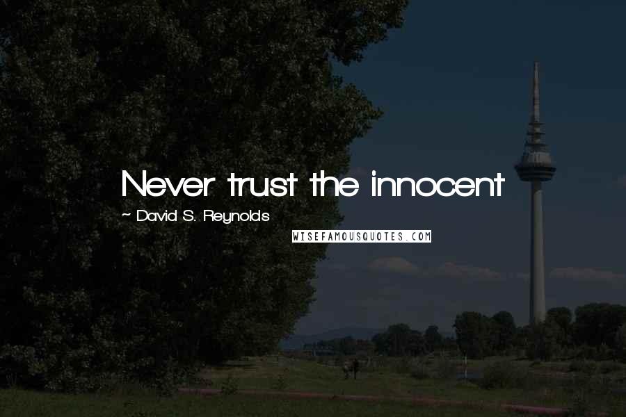 David S. Reynolds Quotes: Never trust the innocent