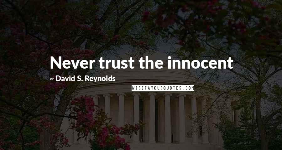 David S. Reynolds Quotes: Never trust the innocent
