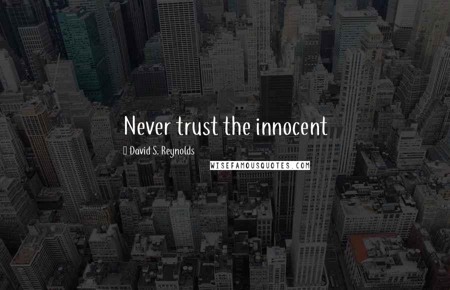 David S. Reynolds Quotes: Never trust the innocent