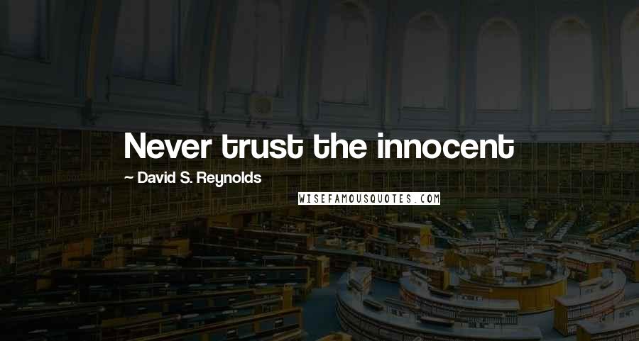 David S. Reynolds Quotes: Never trust the innocent