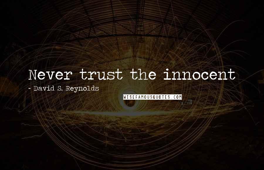 David S. Reynolds Quotes: Never trust the innocent