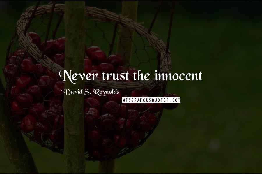 David S. Reynolds Quotes: Never trust the innocent