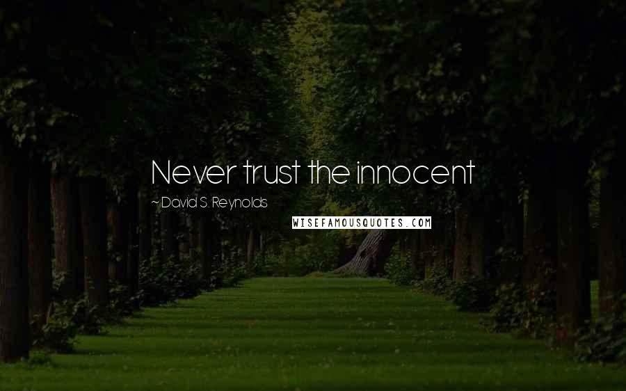 David S. Reynolds Quotes: Never trust the innocent
