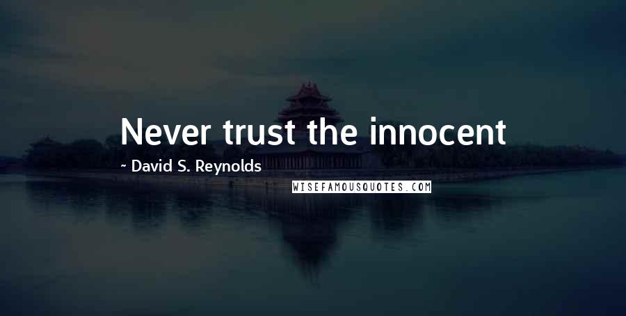 David S. Reynolds Quotes: Never trust the innocent