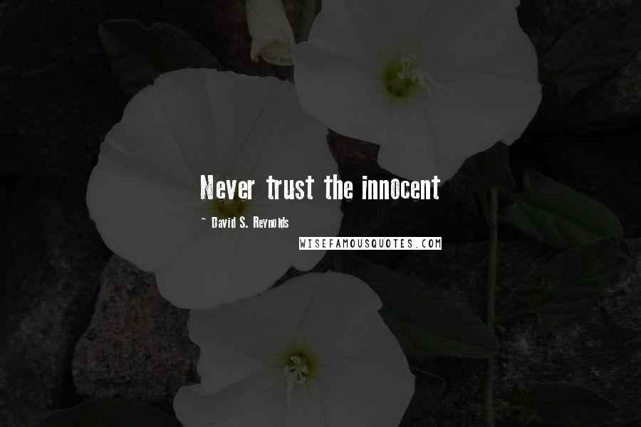 David S. Reynolds Quotes: Never trust the innocent