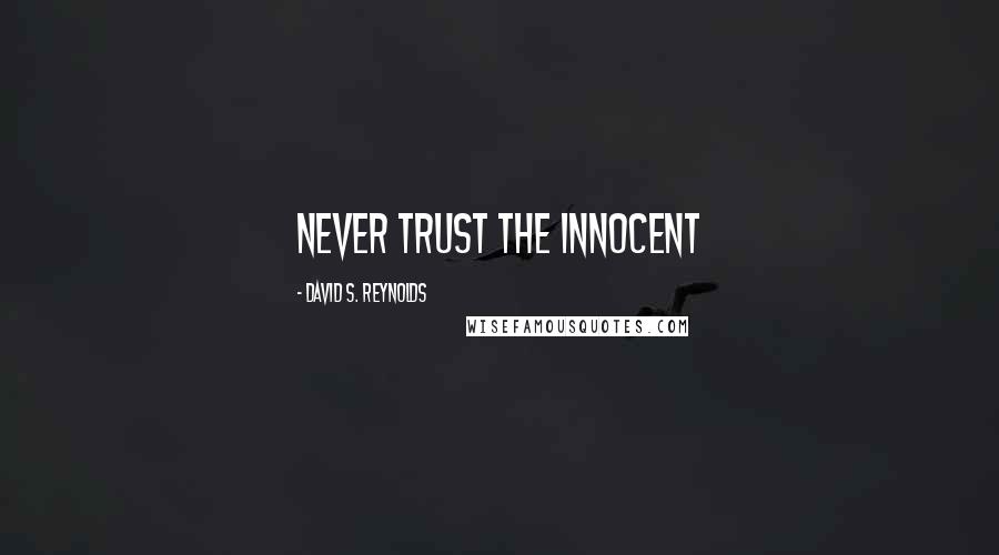 David S. Reynolds Quotes: Never trust the innocent