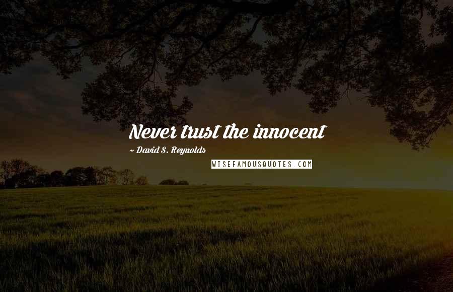 David S. Reynolds Quotes: Never trust the innocent