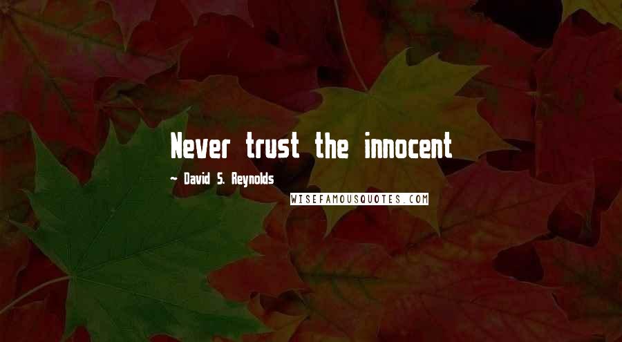 David S. Reynolds Quotes: Never trust the innocent