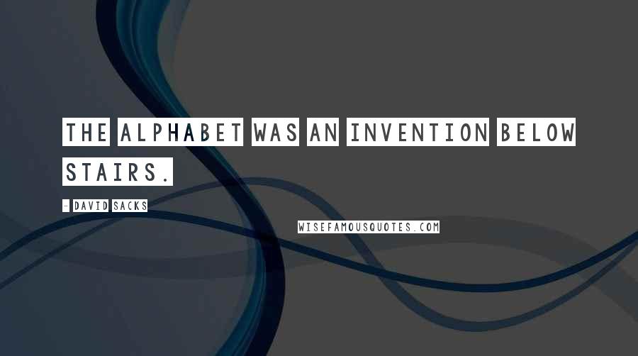 David Sacks Quotes: The alphabet was an invention below stairs.