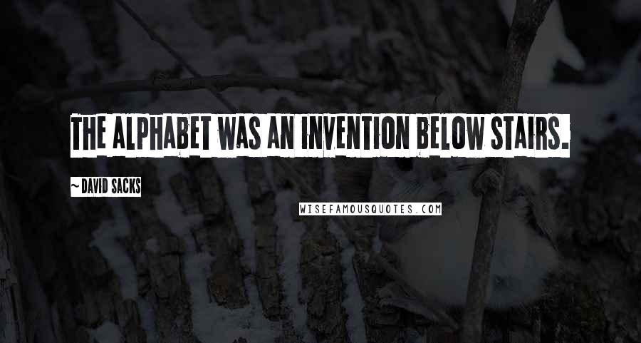 David Sacks Quotes: The alphabet was an invention below stairs.