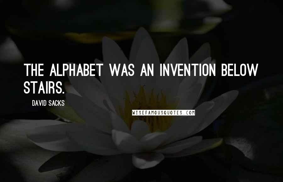 David Sacks Quotes: The alphabet was an invention below stairs.