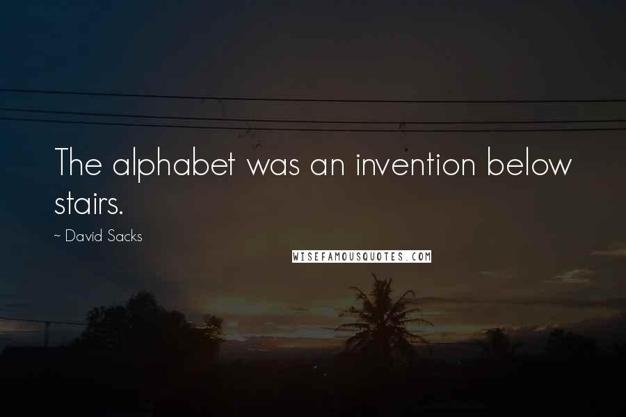 David Sacks Quotes: The alphabet was an invention below stairs.
