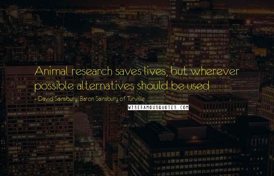 David Sainsbury, Baron Sainsbury Of Turville Quotes: Animal research saves lives, but wherever possible alternatives should be used
