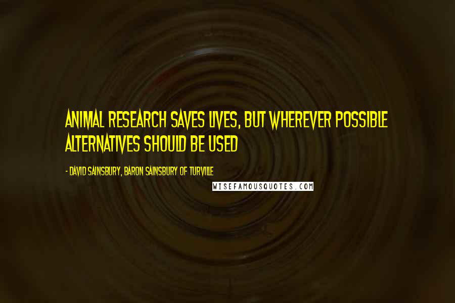 David Sainsbury, Baron Sainsbury Of Turville Quotes: Animal research saves lives, but wherever possible alternatives should be used
