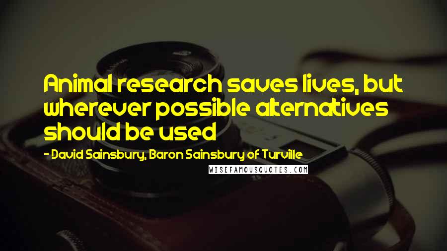 David Sainsbury, Baron Sainsbury Of Turville Quotes: Animal research saves lives, but wherever possible alternatives should be used