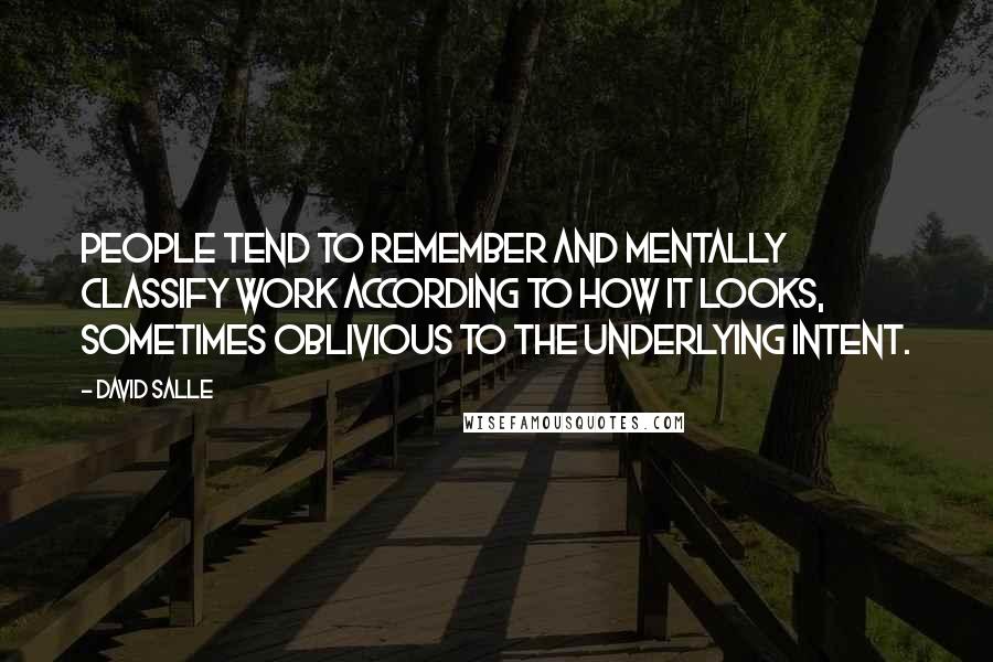 David Salle Quotes: People tend to remember and mentally classify work according to how it looks, sometimes oblivious to the underlying intent.