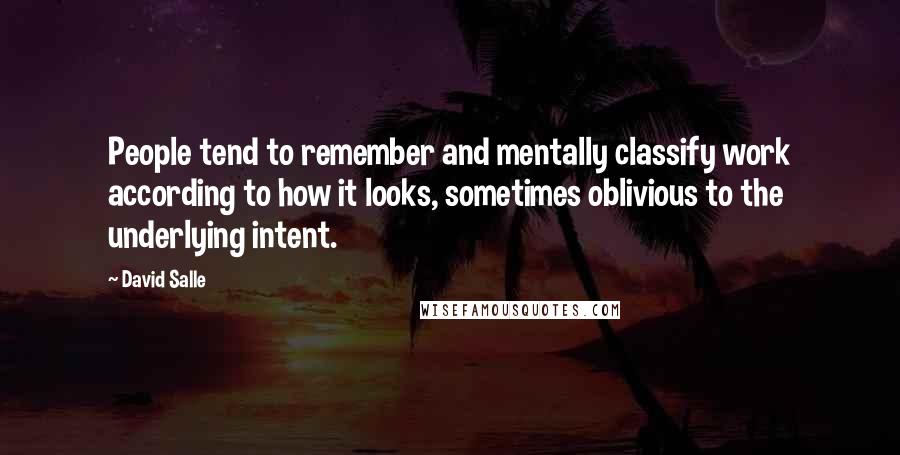 David Salle Quotes: People tend to remember and mentally classify work according to how it looks, sometimes oblivious to the underlying intent.
