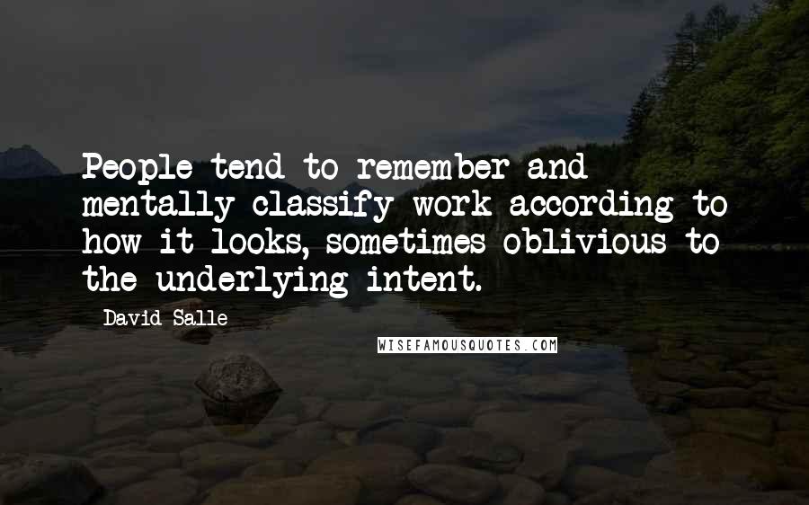 David Salle Quotes: People tend to remember and mentally classify work according to how it looks, sometimes oblivious to the underlying intent.