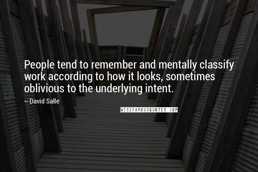 David Salle Quotes: People tend to remember and mentally classify work according to how it looks, sometimes oblivious to the underlying intent.