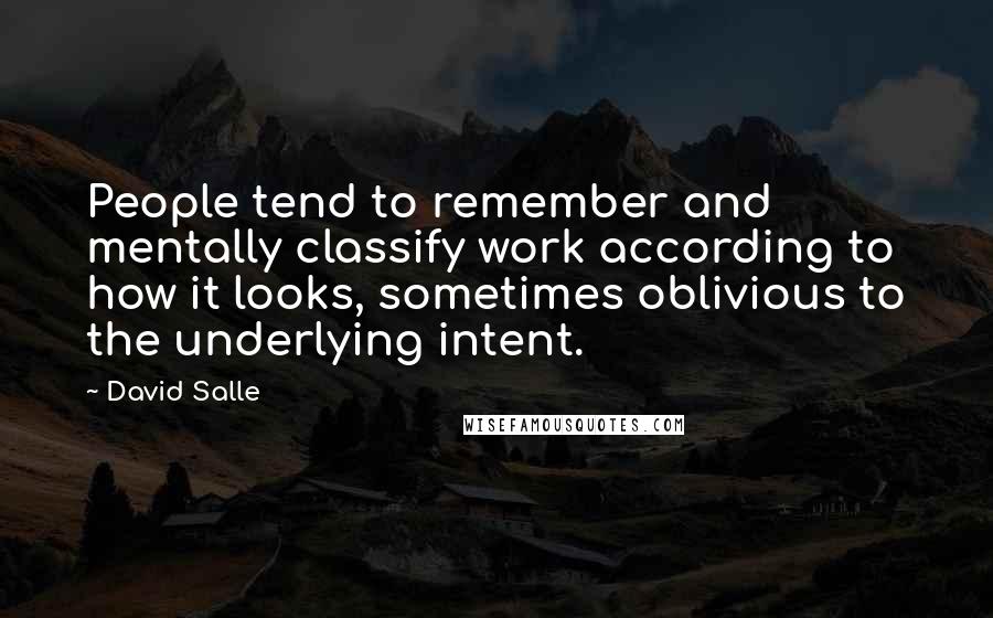 David Salle Quotes: People tend to remember and mentally classify work according to how it looks, sometimes oblivious to the underlying intent.