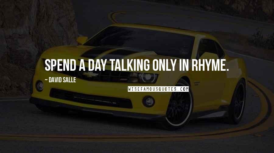 David Salle Quotes: Spend a day talking only in rhyme.