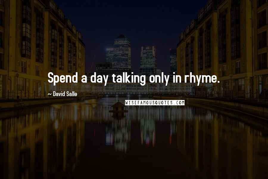 David Salle Quotes: Spend a day talking only in rhyme.