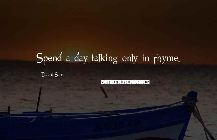 David Salle Quotes: Spend a day talking only in rhyme.