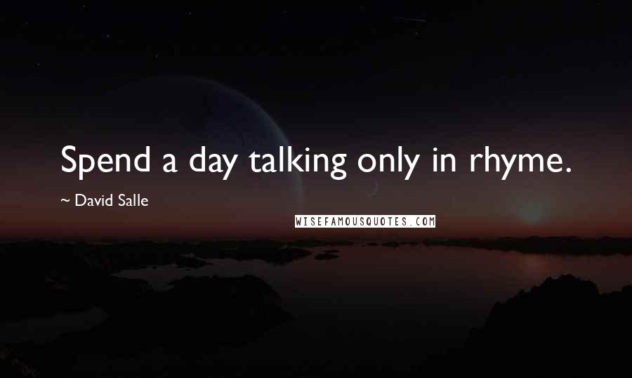 David Salle Quotes: Spend a day talking only in rhyme.